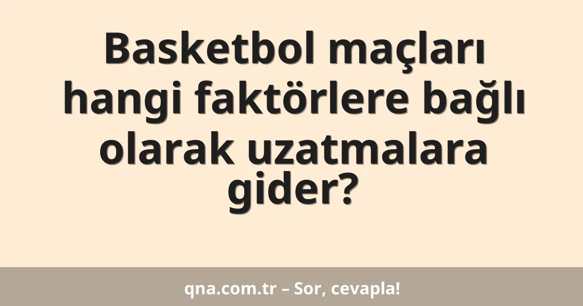 Basketbol maçları hangi faktörlere bağlı olarak uzatmalara gider?