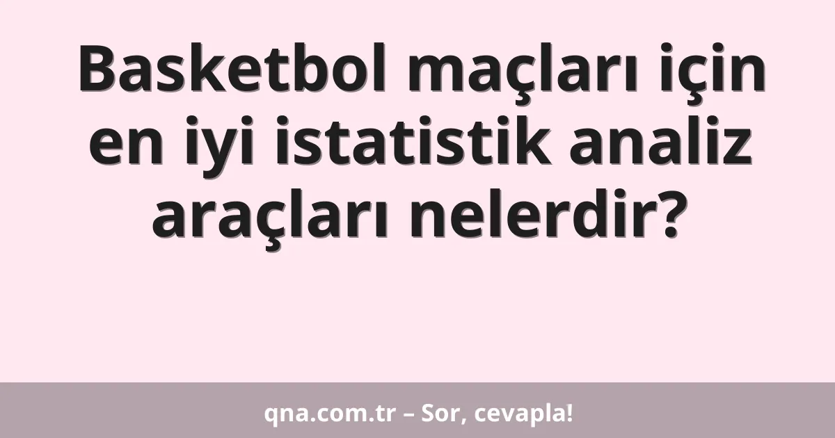 Basketbol maçları için en iyi istatistik analiz araçları nelerdir?