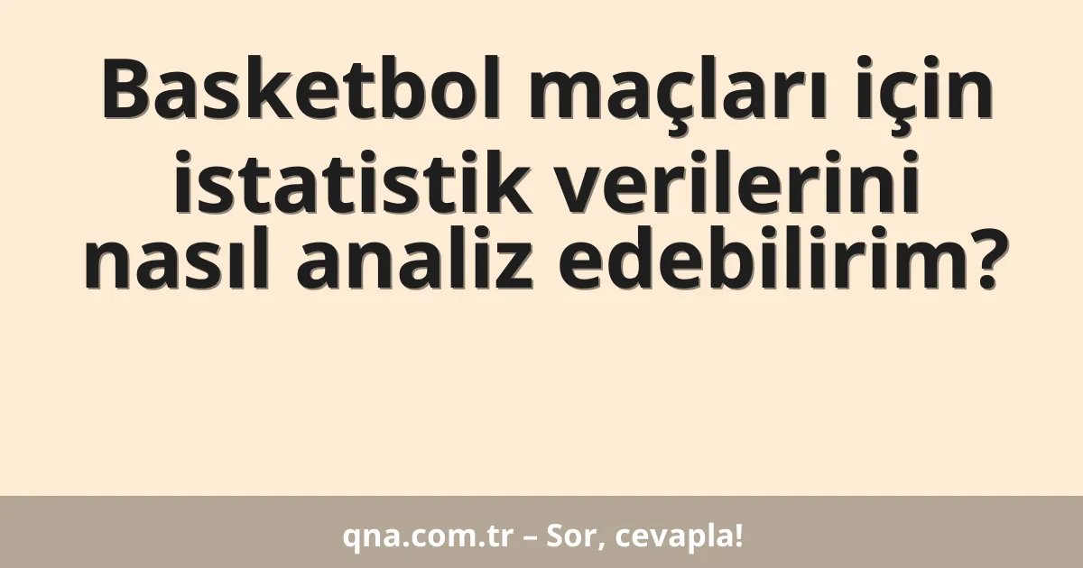 Basketbol maçları için istatistik verilerini nasıl analiz edebilirim?