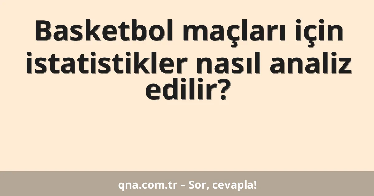 Basketbol maçları için istatistikler nasıl analiz edilir?