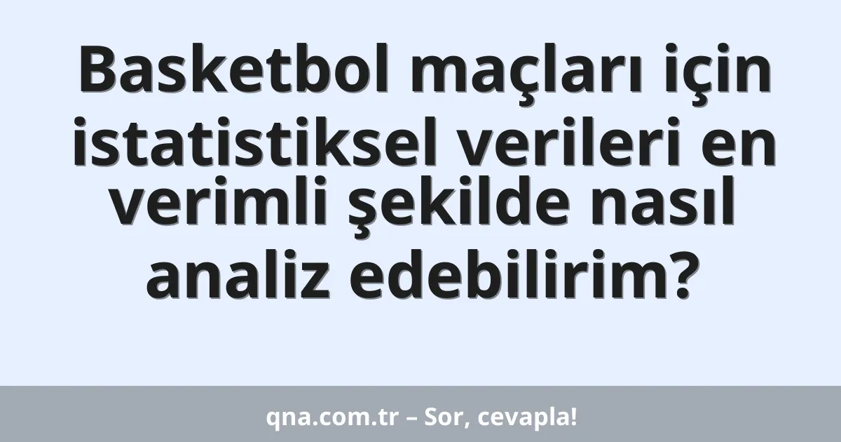 Basketbol maçları için istatistiksel verileri en verimli şekilde nasıl analiz edebilirim?