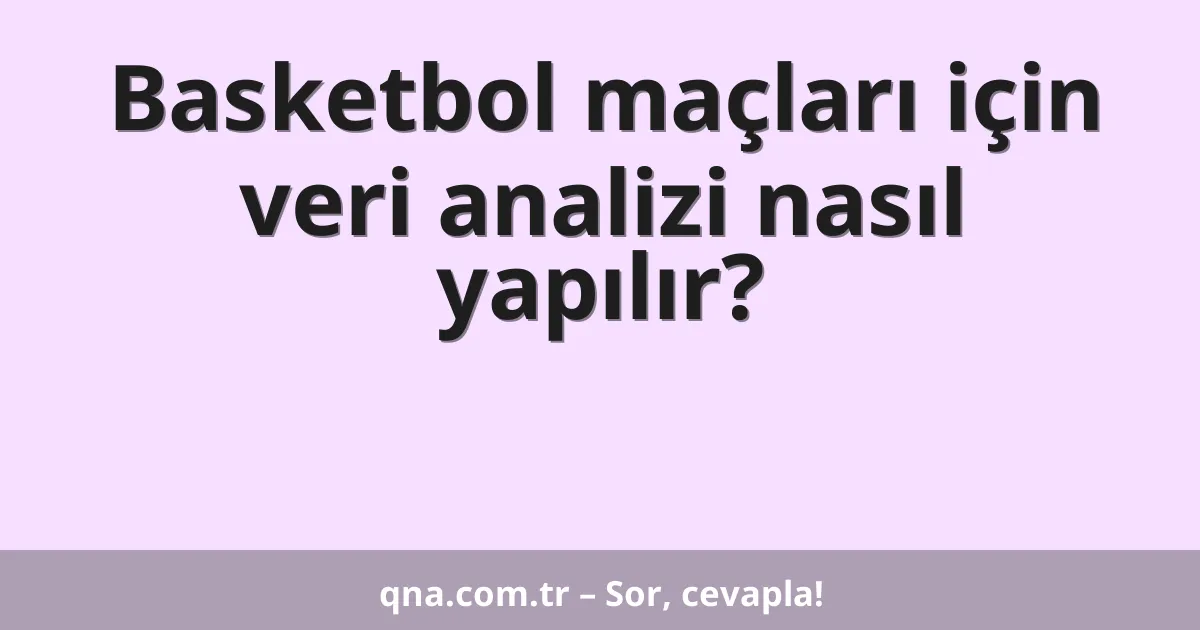 Basketbol maçları için veri analizi nasıl yapılır?