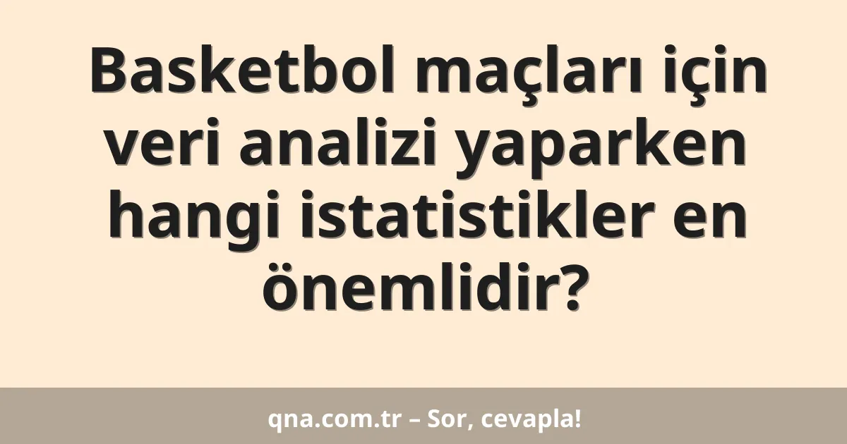 Basketbol maçları için veri analizi yaparken hangi istatistikler en önemlidir?