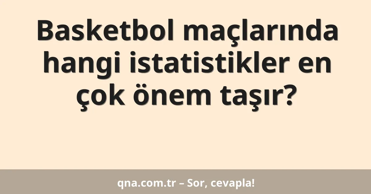 Basketbol maçlarında hangi istatistikler en çok önem taşır?