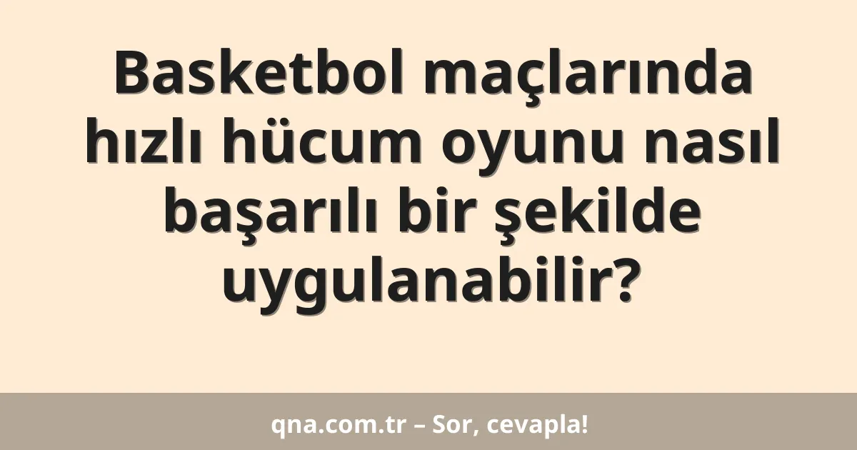 Basketbol maçlarında hızlı hücum oyunu nasıl başarılı bir şekilde uygulanabilir?