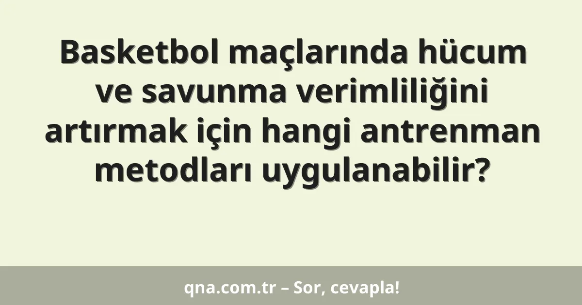 Basketbol maçlarında hücum ve savunma verimliliğini artırmak için hangi antrenman metodları uygulanabilir?