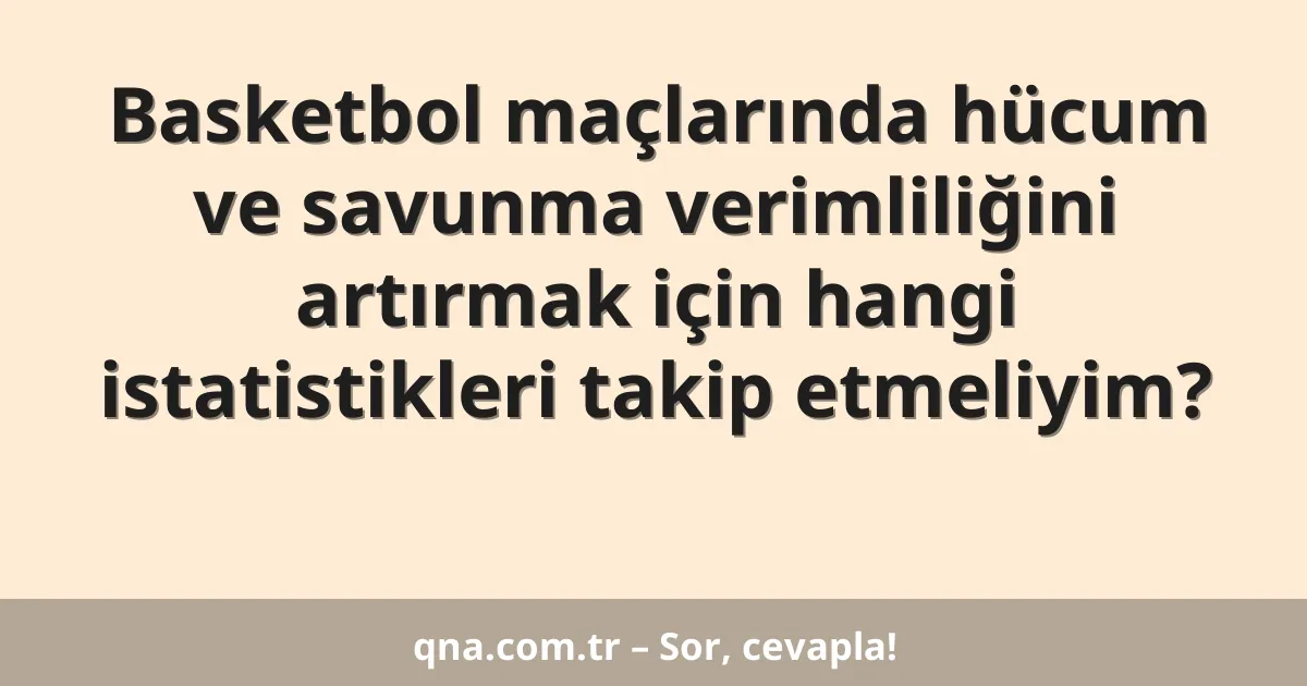 Basketbol maçlarında hücum ve savunma verimliliğini artırmak için hangi istatistikleri takip etmeliyim?