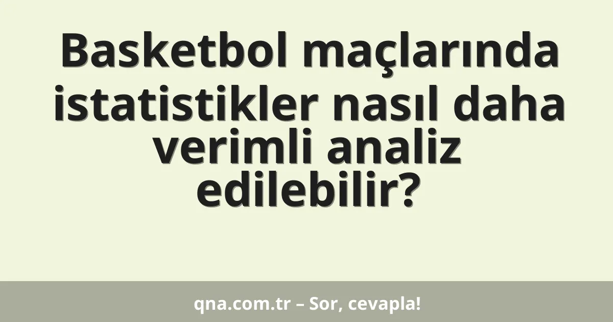 Basketbol maçlarında istatistikler nasıl daha verimli analiz edilebilir?