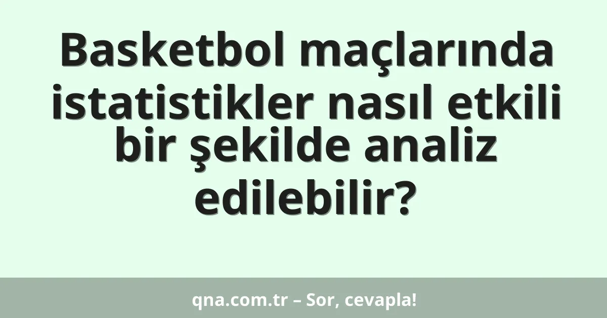 Basketbol maçlarında istatistikler nasıl etkili bir şekilde analiz edilebilir?