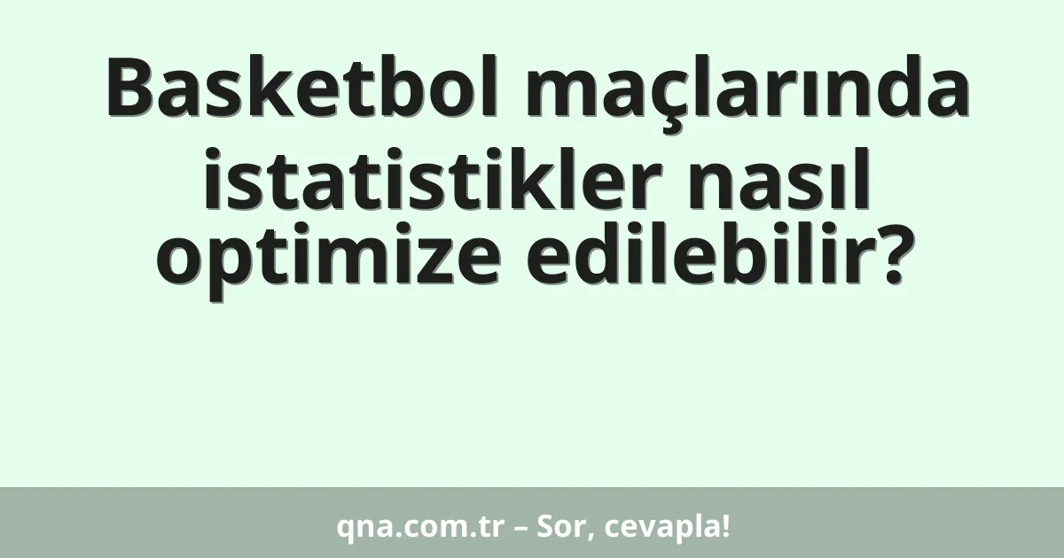 Basketbol maçlarında istatistikler nasıl optimize edilebilir?