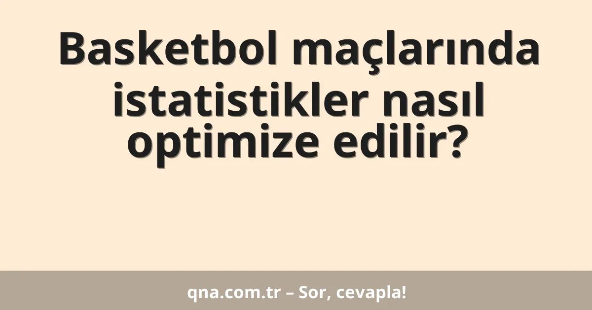 Basketbol maçlarında istatistikler nasıl optimize edilir?