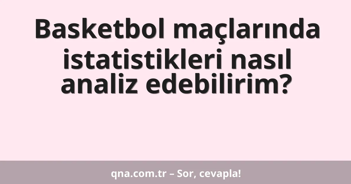 Basketbol maçlarında istatistikleri nasıl analiz edebilirim?