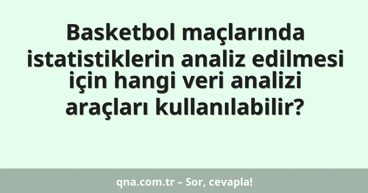 Basketbol maçlarında istatistiklerin analiz edilmesi için hangi veri analizi araçları kullanılabilir?