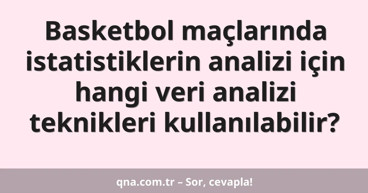 Basketbol maçlarında istatistiklerin analizi için hangi veri analizi teknikleri kullanılabilir?