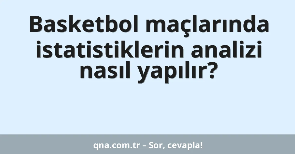 Basketbol maçlarında istatistiklerin analizi nasıl yapılır?