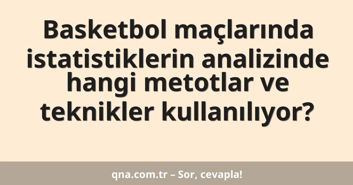 Basketbol maçlarında istatistiklerin analizinde hangi metotlar ve teknikler kullanılıyor?