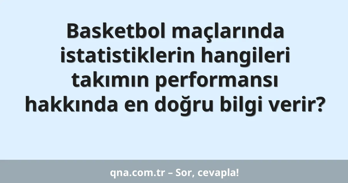 Basketbol maçlarında istatistiklerin hangileri takımın performansı hakkında en doğru bilgi verir?