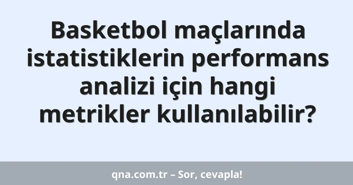 Basketbol maçlarında istatistiklerin performans analizi için hangi metrikler kullanılabilir?