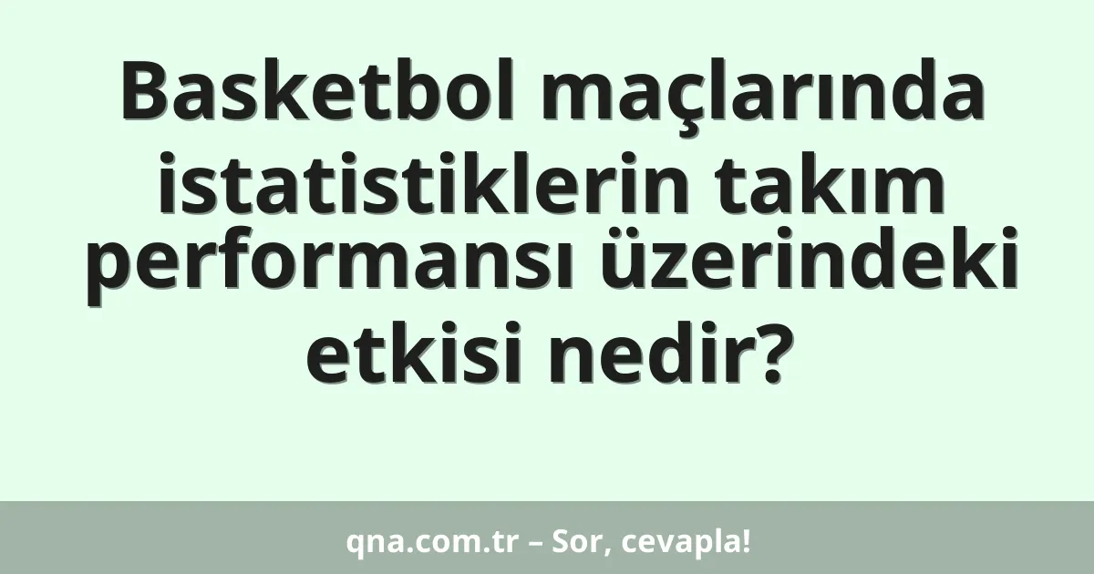 Basketbol maçlarında istatistiklerin takım performansı üzerindeki etkisi nedir?