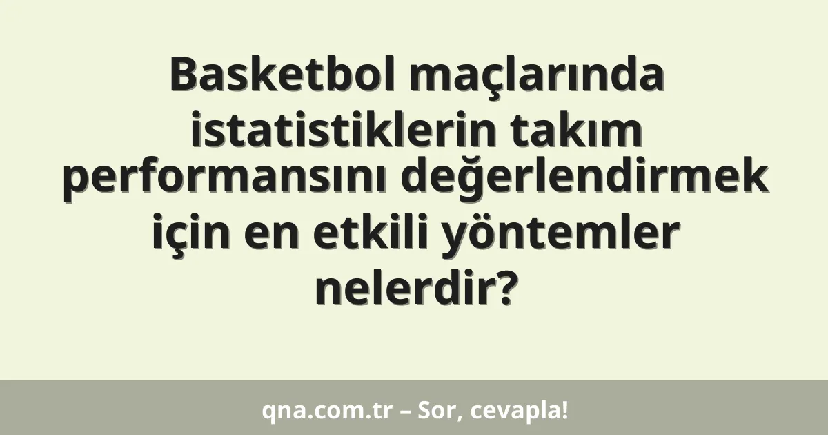 Basketbol maçlarında istatistiklerin takım performansını değerlendirmek için en etkili yöntemler nelerdir?