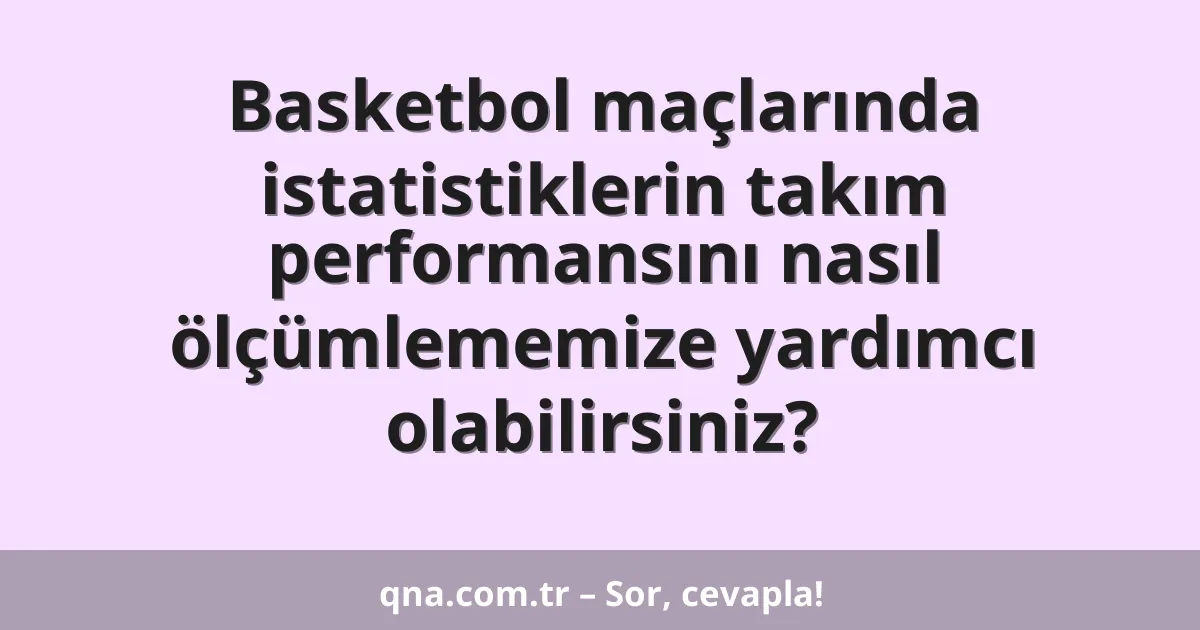 Basketbol maçlarında istatistiklerin takım performansını nasıl ölçümlememize yardımcı olabilirsiniz?
