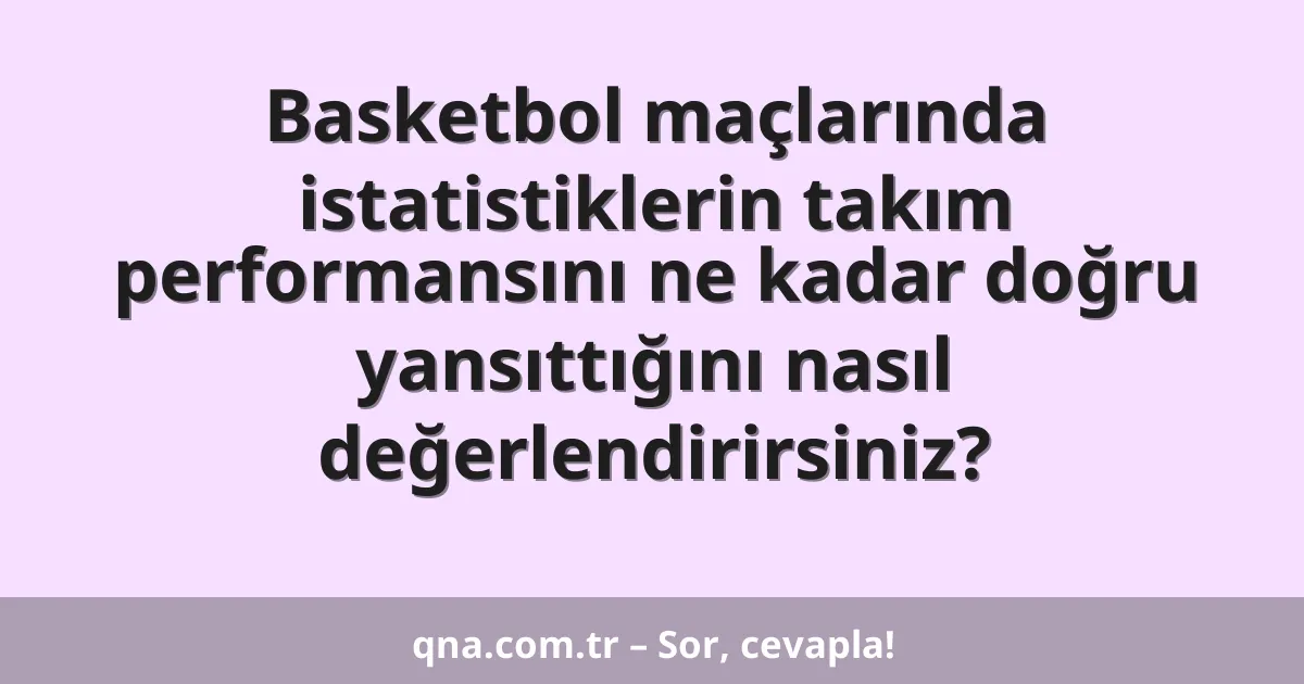Basketbol maçlarında istatistiklerin takım performansını ne kadar doğru yansıttığını nasıl değerlendirirsiniz?