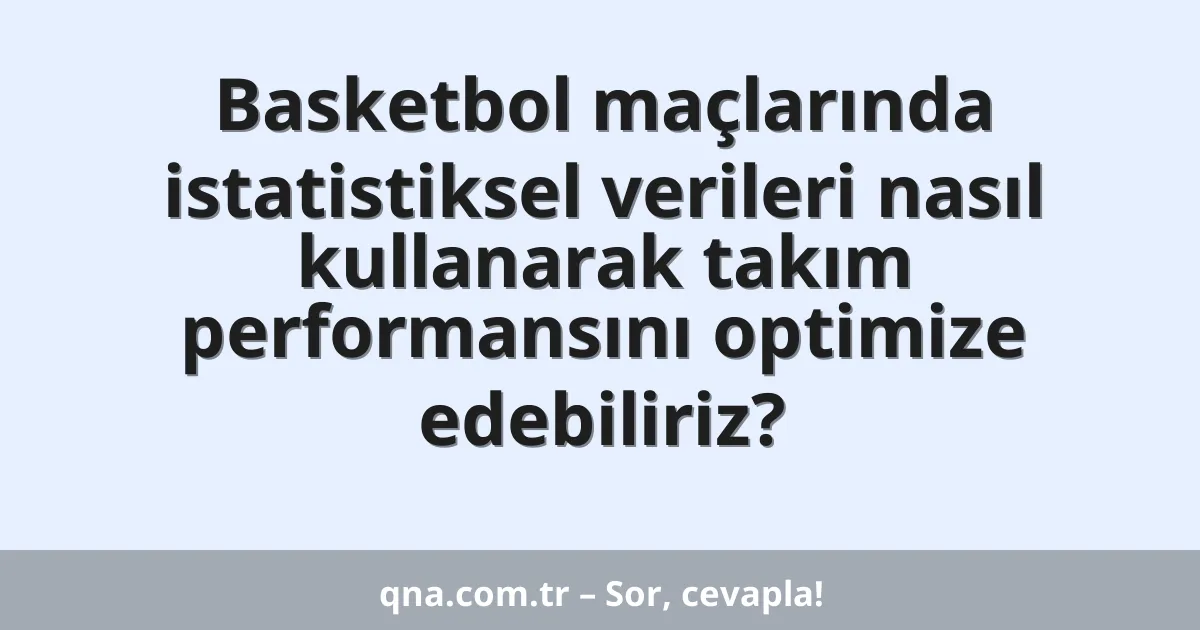 Basketbol maçlarında istatistiksel verileri nasıl kullanarak takım performansını optimize edebiliriz?