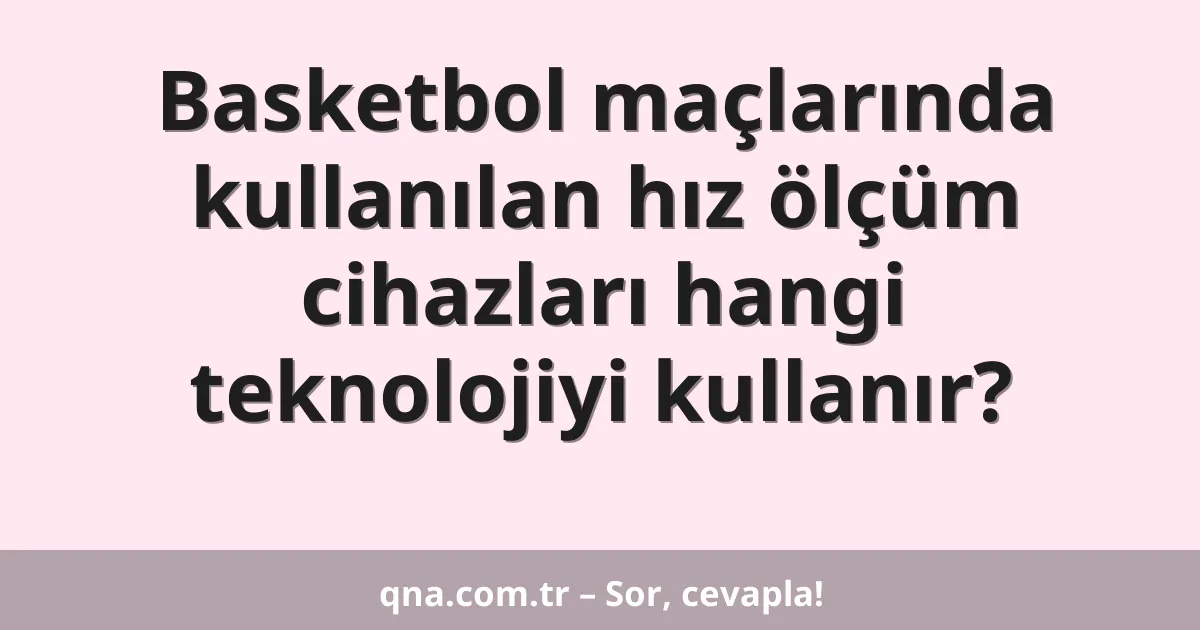 Basketbol maçlarında kullanılan hız ölçüm cihazları hangi teknolojiyi kullanır?