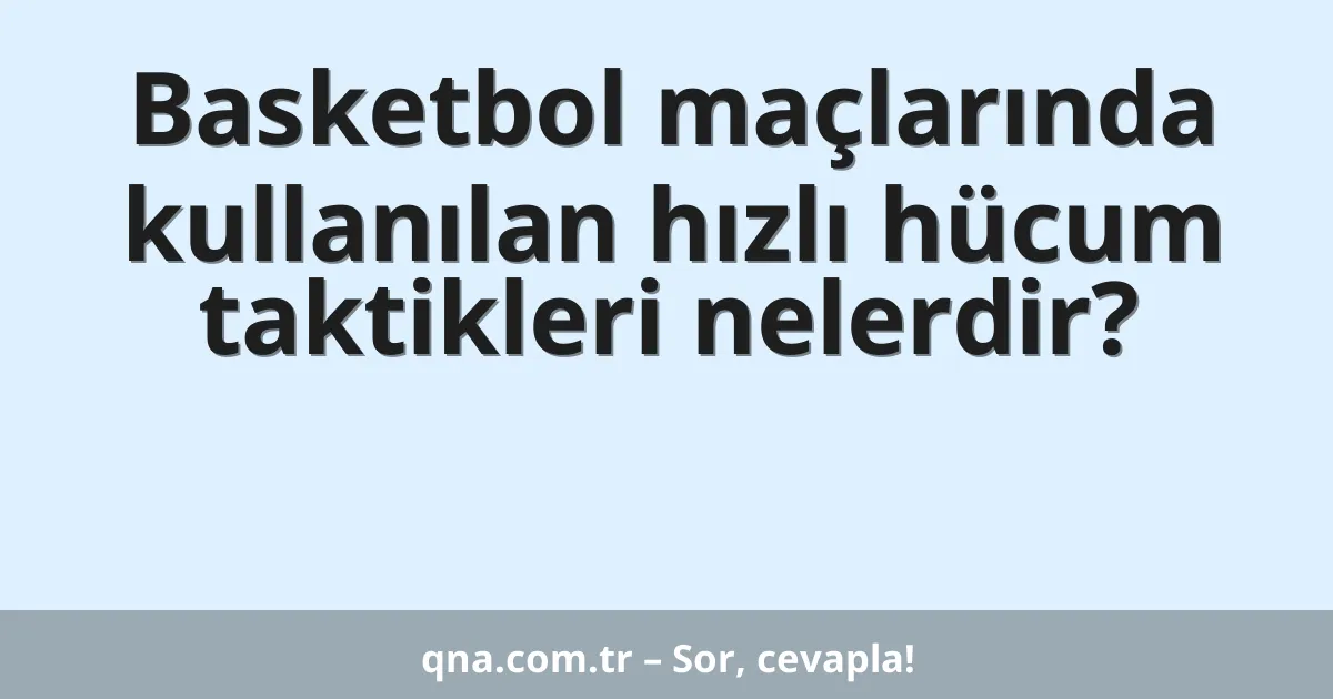 Basketbol maçlarında kullanılan hızlı hücum taktikleri nelerdir?