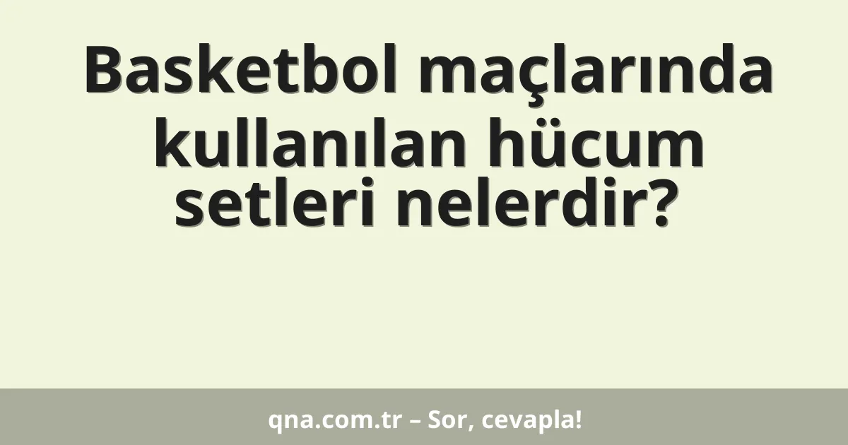 Basketbol maçlarında kullanılan hücum setleri nelerdir?