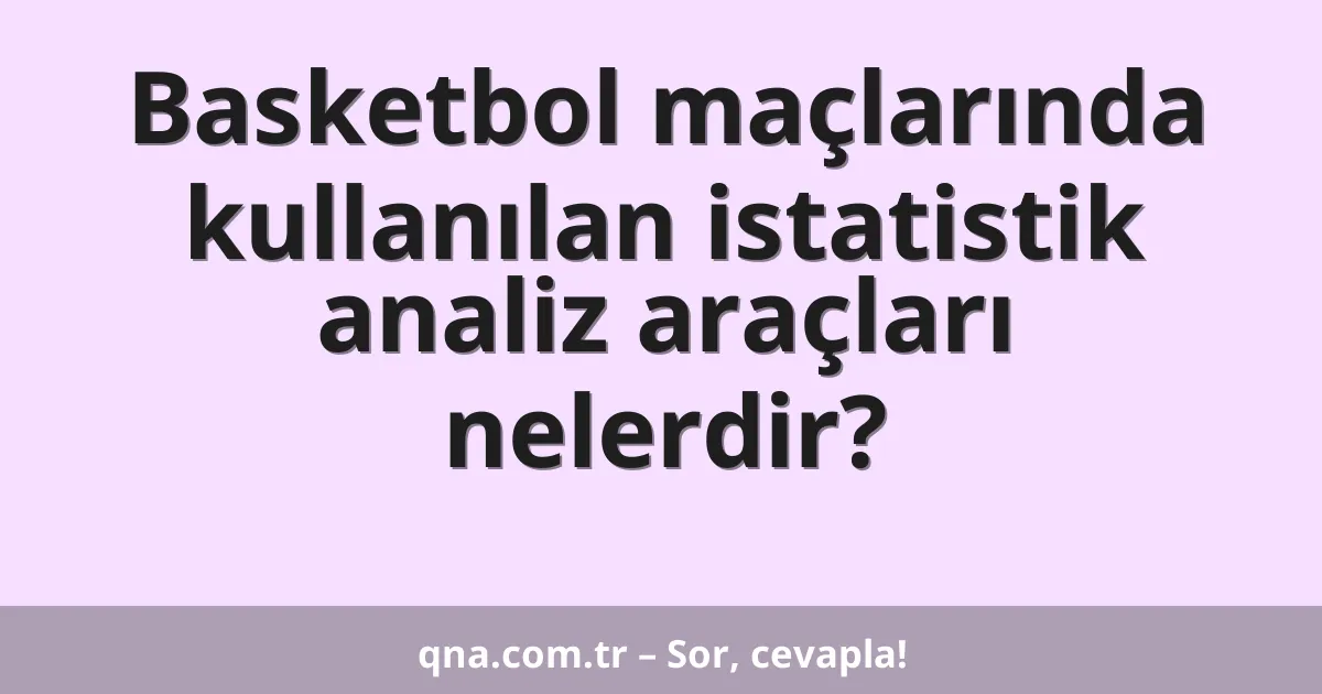 Basketbol maçlarında kullanılan istatistik analiz araçları nelerdir?