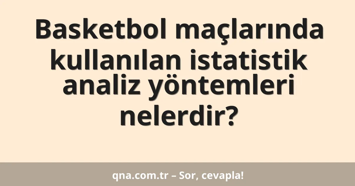Basketbol maçlarında kullanılan istatistik analiz yöntemleri nelerdir?