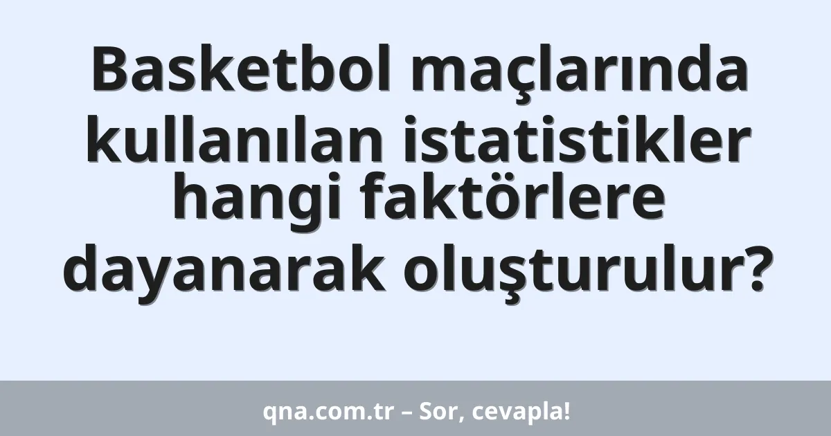 Basketbol maçlarında kullanılan istatistikler hangi faktörlere dayanarak oluşturulur?