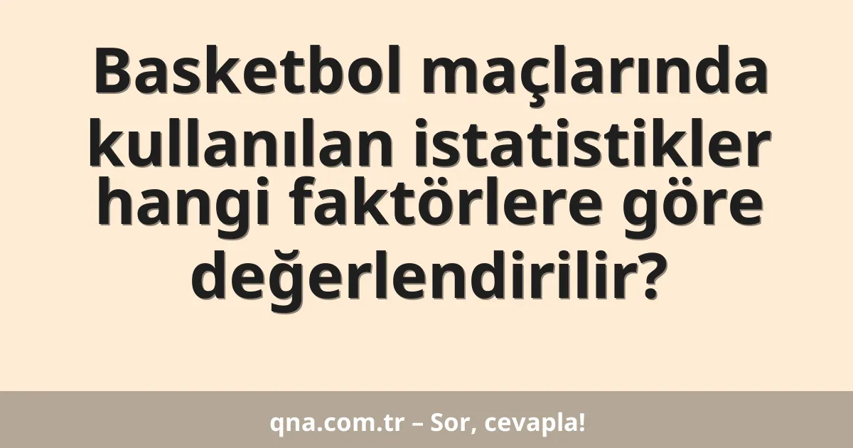 Basketbol maçlarında kullanılan istatistikler hangi faktörlere göre değerlendirilir?