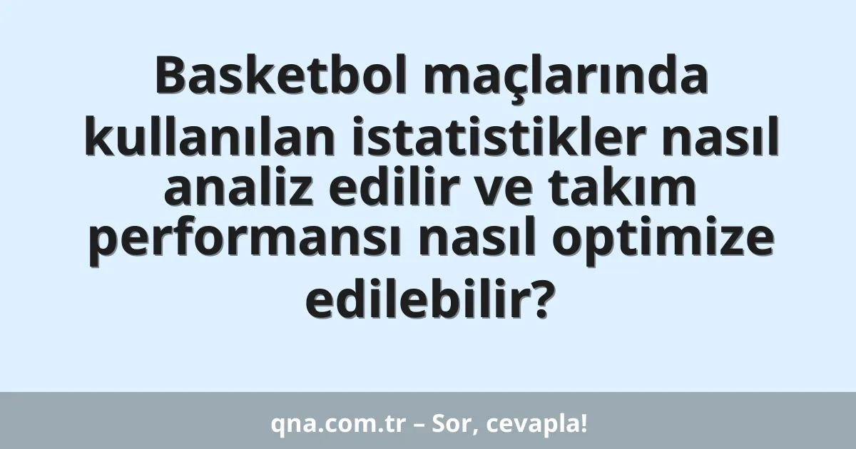 Basketbol maçlarında kullanılan istatistikler nasıl analiz edilir ve takım performansı nasıl optimize edilebilir?