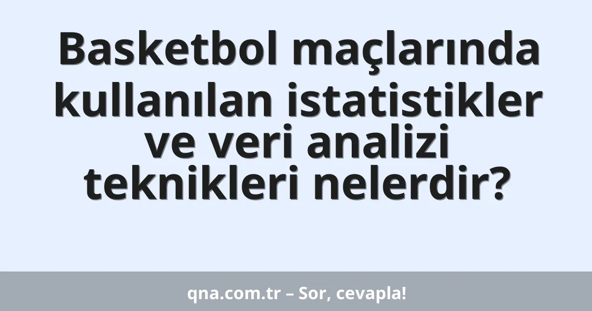 Basketbol maçlarında kullanılan istatistikler ve veri analizi teknikleri nelerdir?