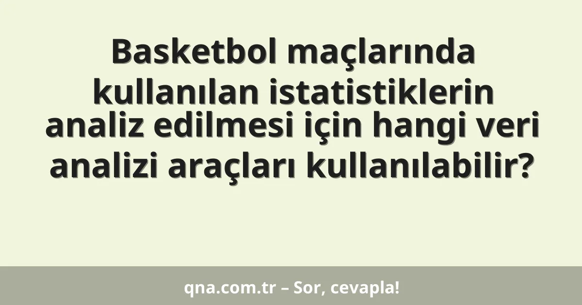 Basketbol maçlarında kullanılan istatistiklerin analiz edilmesi için hangi veri analizi araçları kullanılabilir?