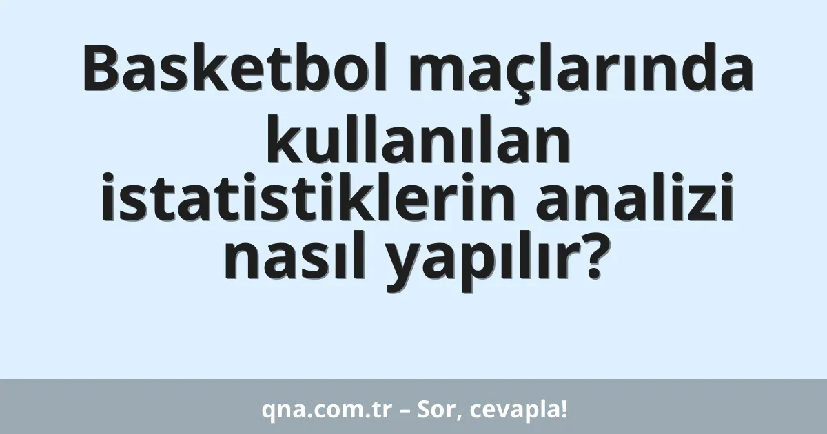 Basketbol maçlarında kullanılan istatistiklerin analizi nasıl yapılır?