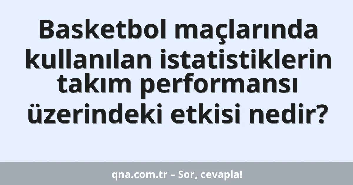 Basketbol maçlarında kullanılan istatistiklerin takım performansı üzerindeki etkisi nedir?