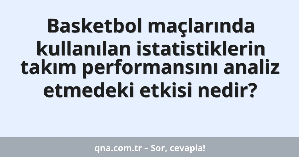 Basketbol maçlarında kullanılan istatistiklerin takım performansını analiz etmedeki etkisi nedir?