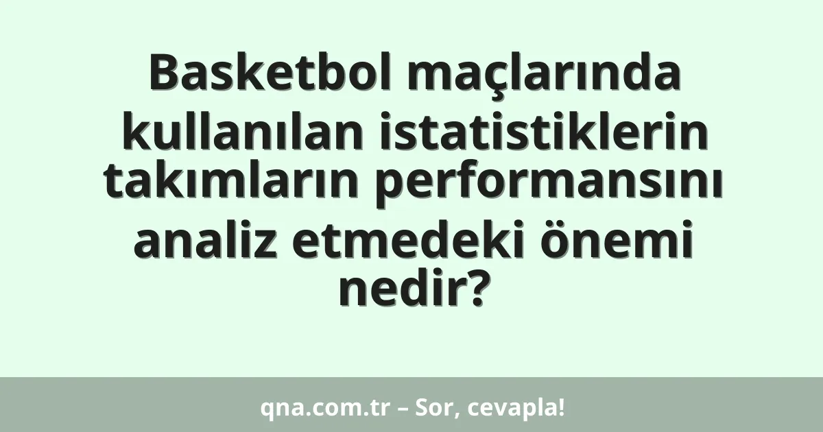 Basketbol maçlarında kullanılan istatistiklerin takımların performansını analiz etmedeki önemi nedir?