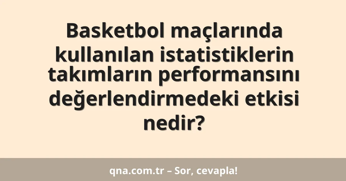 Basketbol maçlarında kullanılan istatistiklerin takımların performansını değerlendirmedeki etkisi nedir?