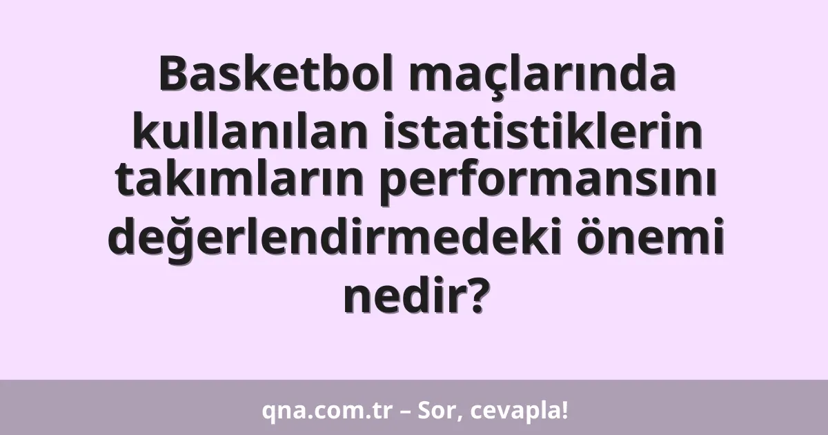 Basketbol maçlarında kullanılan istatistiklerin takımların performansını değerlendirmedeki önemi nedir?