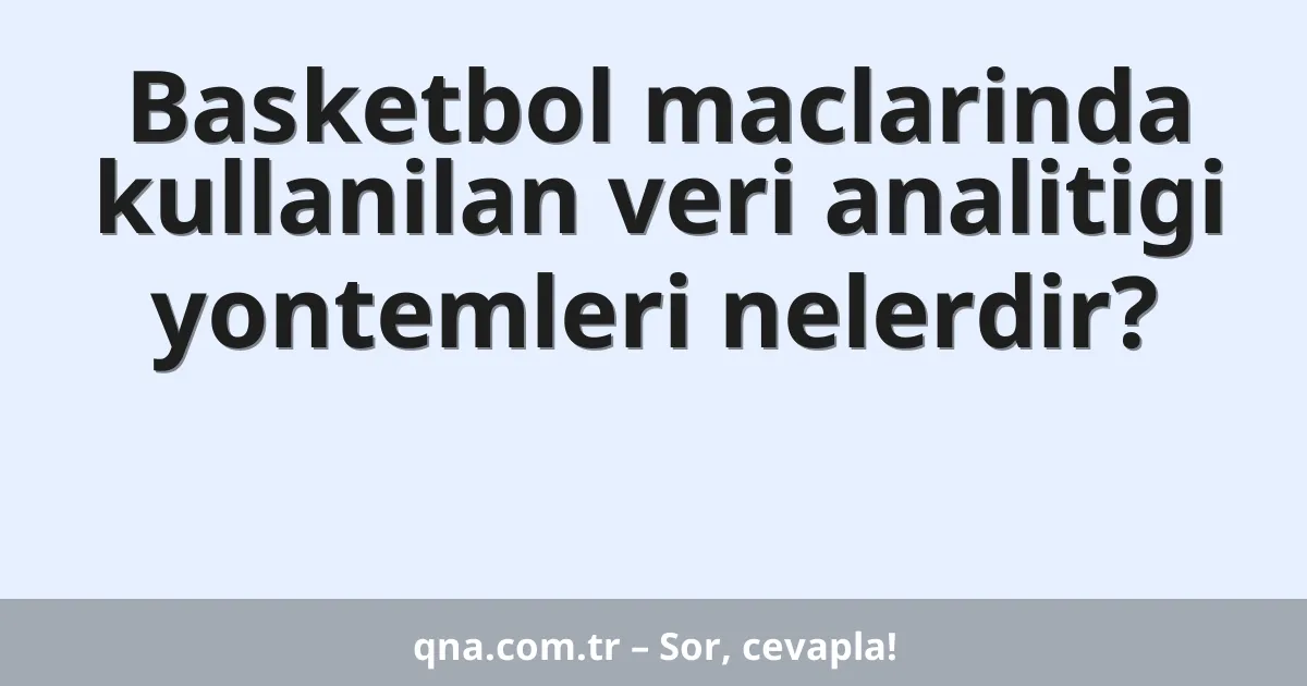 Basketbol maclarinda kullanilan veri analitigi yontemleri nelerdir?
