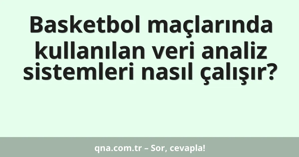 Basketbol maçlarında kullanılan veri analiz sistemleri nasıl çalışır?