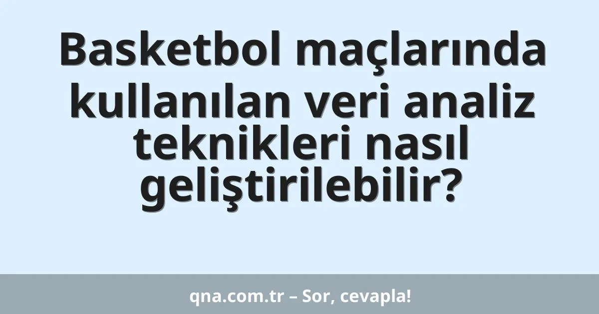 Basketbol maçlarında kullanılan veri analiz teknikleri nasıl geliştirilebilir?