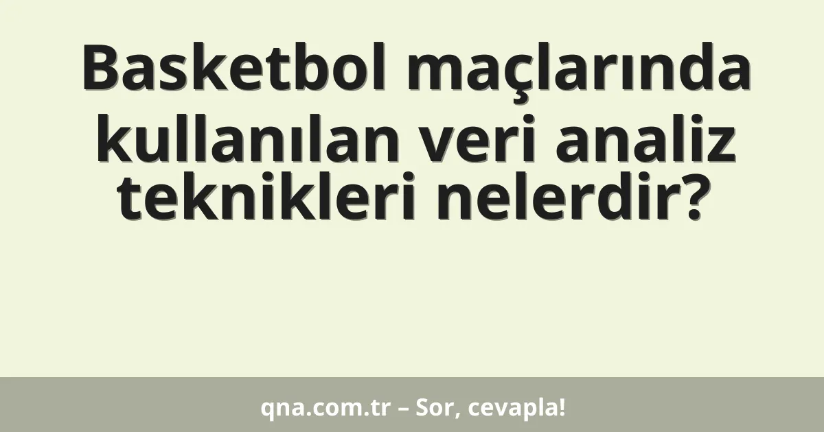 Basketbol maçlarında kullanılan veri analiz teknikleri nelerdir?