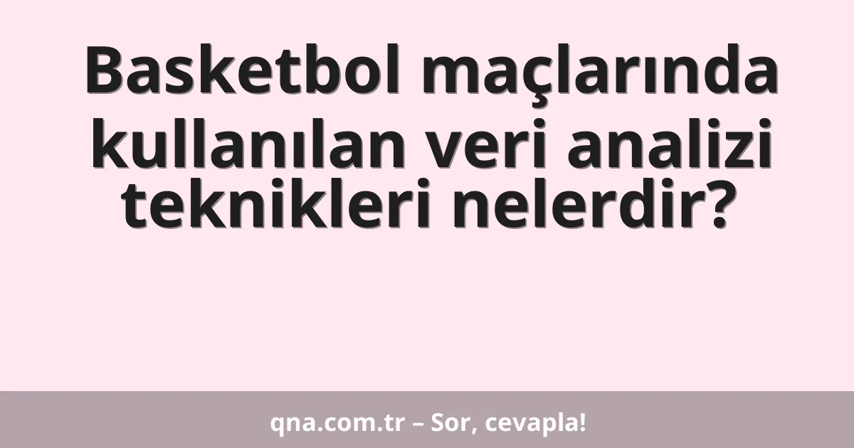 Basketbol maçlarında kullanılan veri analizi teknikleri nelerdir?