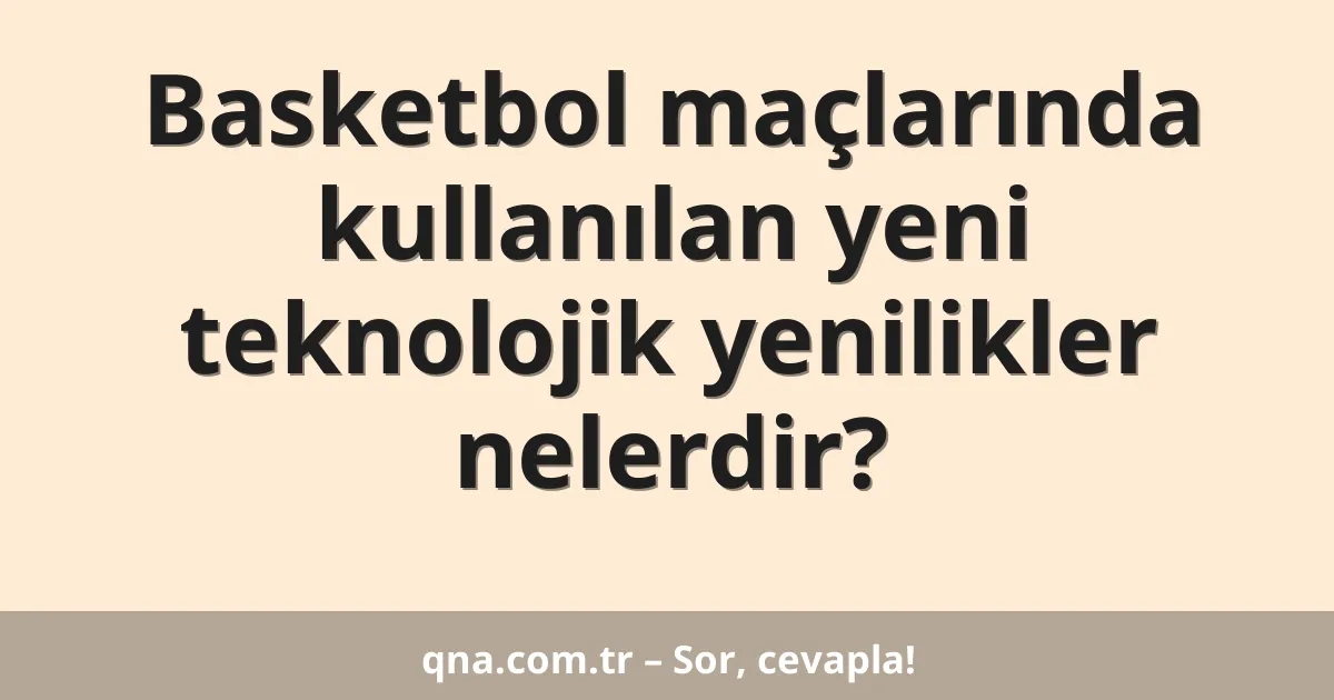 Basketbol maçlarında kullanılan yeni teknolojik yenilikler nelerdir?