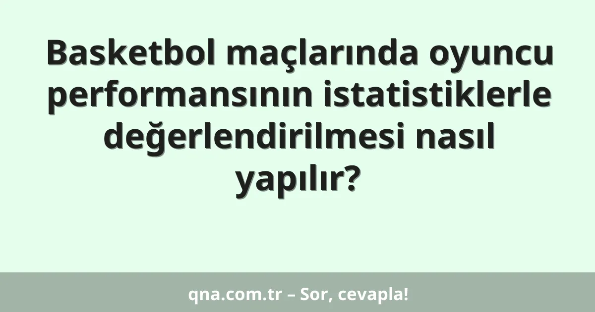 Basketbol maçlarında oyuncu performansının istatistiklerle değerlendirilmesi nasıl yapılır?